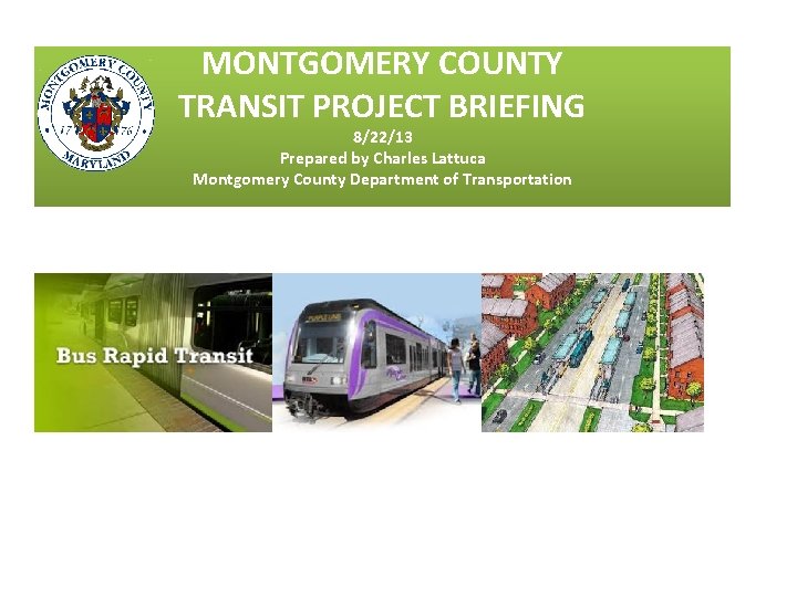 MONTGOMERY COUNTY TRANSIT PROJECT BRIEFING 8/22/13 Prepared by Charles Lattuca Montgomery County Department of