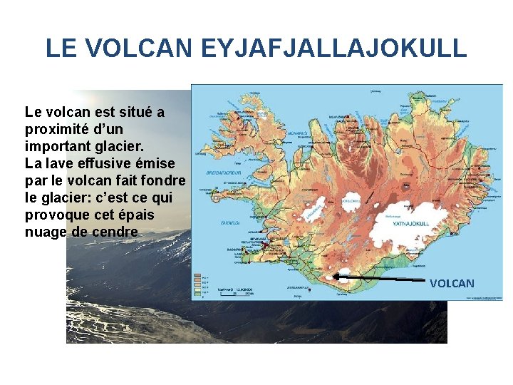 LE VOLCAN EYJAFJALLAJOKULL Le volcan est situé a proximité d’un important glacier. La lave