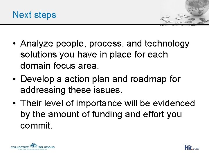 Next steps • Analyze people, process, and technology solutions you have in place for