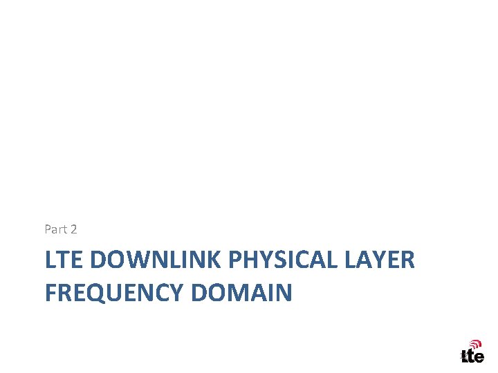Part 2 LTE DOWNLINK PHYSICAL LAYER FREQUENCY DOMAIN 12 
