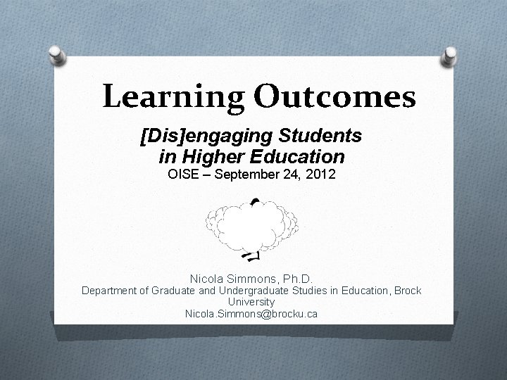 Learning Outcomes [Dis]engaging Students in Higher Education OISE – September 24, 2012 Nicola Simmons,