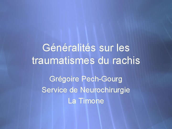 Généralités sur les traumatismes du rachis Grégoire Pech-Gourg Service de Neurochirurgie La Timone 