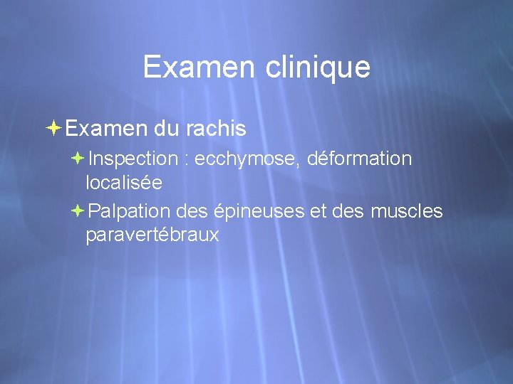 Examen clinique Examen du rachis Inspection : ecchymose, déformation localisée Palpation des épineuses et