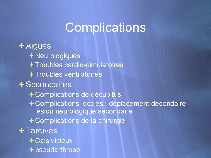 Complications Aigues Neurologiques Troubles cardio-circulatoires Troubles ventilatoires Secondaires Complications de décubitus Complications locales :