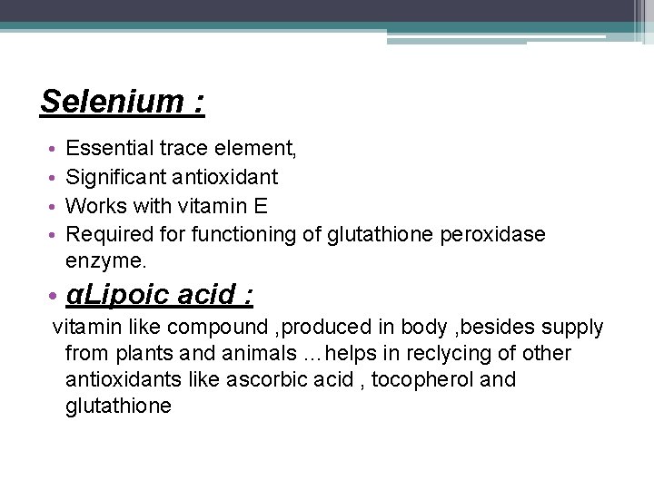 Selenium : • • Essential trace element, Significant antioxidant Works with vitamin E Required