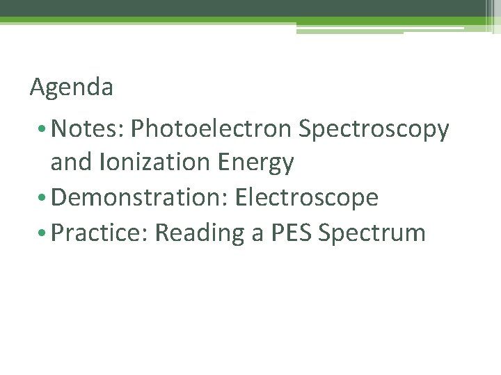 Agenda • Notes: Photoelectron Spectroscopy and Ionization Energy • Demonstration: Electroscope • Practice: Reading