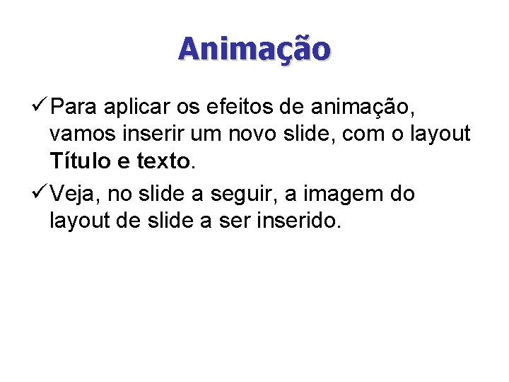 Animação ü Para aplicar os efeitos de animação, vamos inserir um novo slide, com