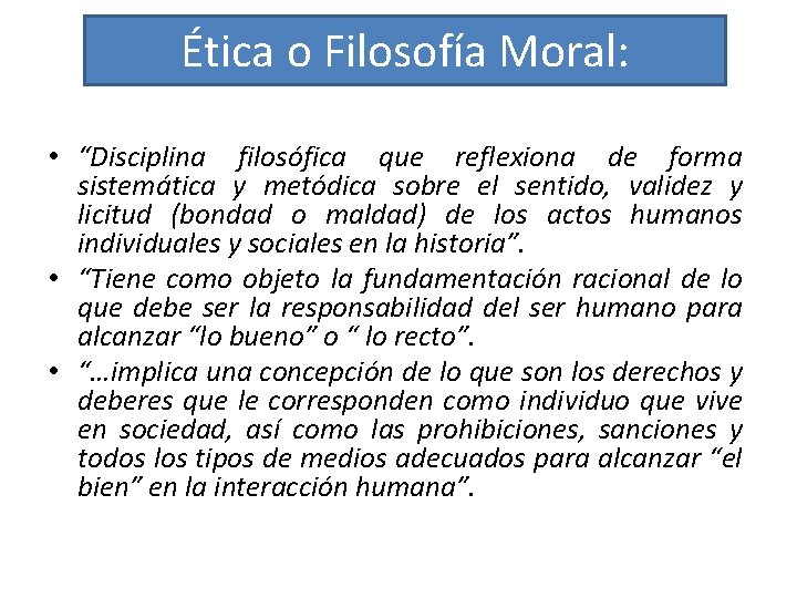 Ética o Filosofía Moral: • “Disciplina filosófica que reflexiona de forma sistemática y metódica