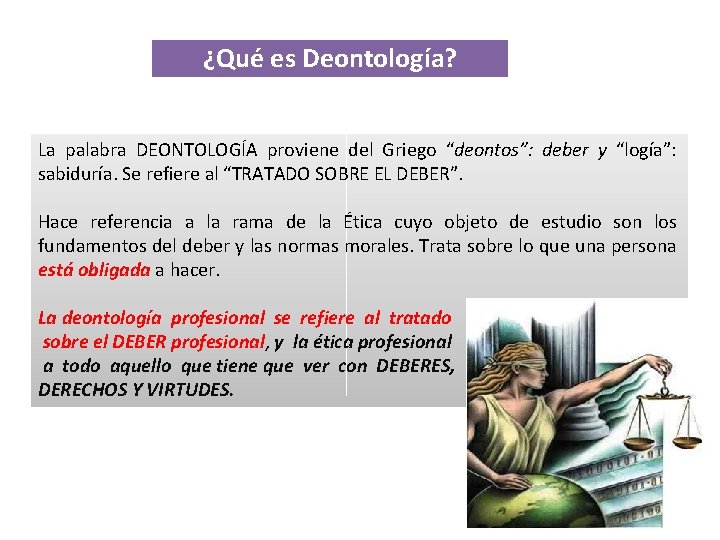 ¿Qué es Deontología? La palabra DEONTOLOGÍA proviene del Griego “deontos”: deber y “logía”: sabiduría.