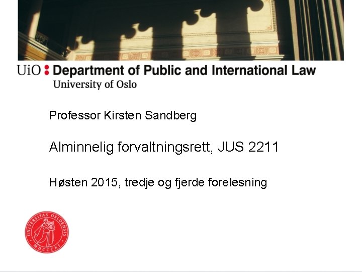 Professor Kirsten Sandberg Alminnelig forvaltningsrett, JUS 2211 Høsten 2015, tredje og fjerde forelesning 