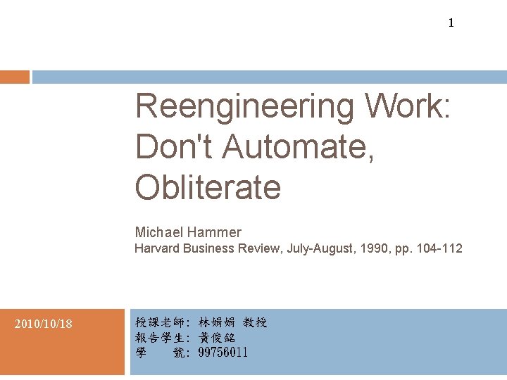 1 Reengineering Work: Don't Automate, Obliterate Michael Hammer Harvard Business Review, July-August, 1990, pp.