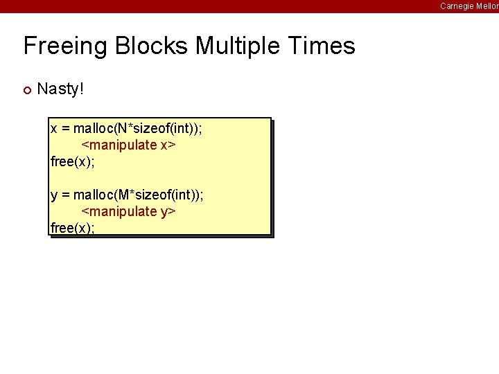 Carnegie Mellon Freeing Blocks Multiple Times ¢ Nasty! x = malloc(N*sizeof(int)); <manipulate x> free(x);