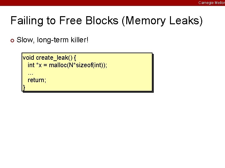 Carnegie Mellon Failing to Free Blocks (Memory Leaks) ¢ Slow, long-term killer! void create_leak()