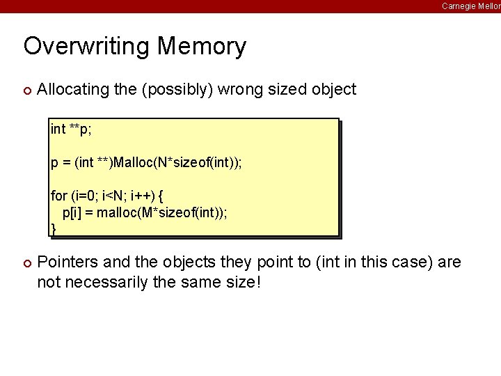 Carnegie Mellon Overwriting Memory ¢ Allocating the (possibly) wrong sized object int **p; p