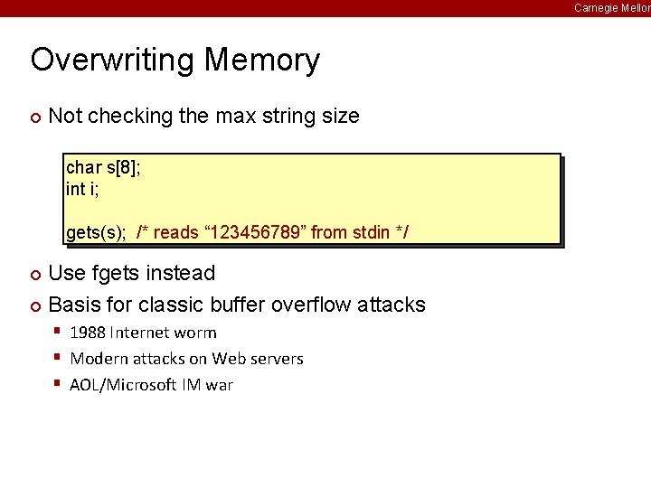 Carnegie Mellon Overwriting Memory ¢ Not checking the max string size char s[8]; int