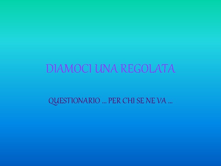 DIAMOCI UNA REGOLATA QUESTIONARIO … PER CHI SE NE VA … 