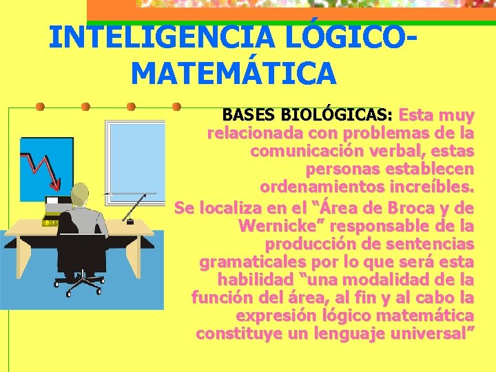 INTELIGENCIA LÓGICOMATEMÁTICA BASES BIOLÓGICAS: Esta muy relacionada con problemas de la comunicación verbal, estas