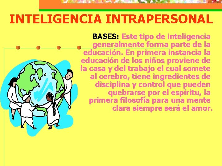 INTELIGENCIA INTRAPERSONAL BASES: Este tipo de inteligencia generalmente forma parte de la educación. En