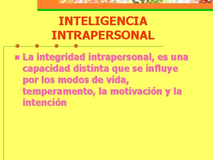 INTELIGENCIA INTRAPERSONAL n La integridad intrapersonal, es una capacidad distinta que se influye por