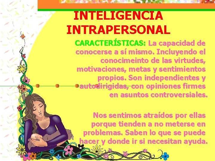 INTELIGENCIA INTRAPERSONAL CARACTERÍSTICAS: La capacidad de conocerse a sí mismo. Incluyendo el conocimeinto de