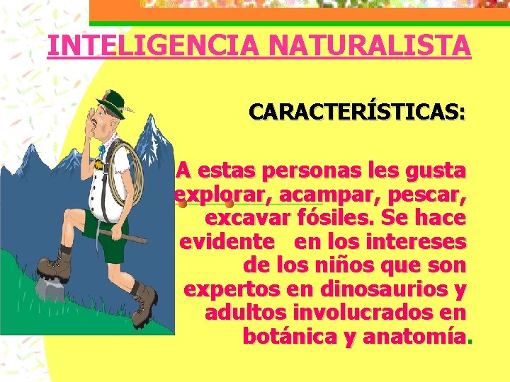 INTELIGENCIA NATURALISTA CARACTERÍSTICAS: A estas personas les gusta explorar, acampar, pescar, excavar fósiles. Se