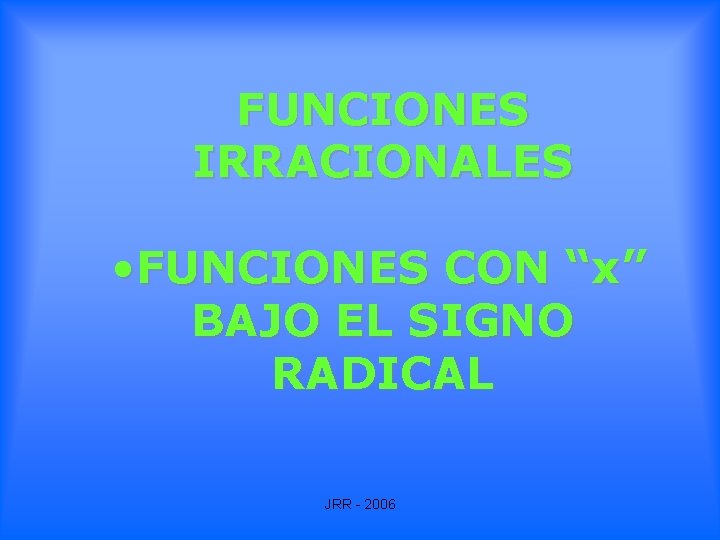 FUNCIONES IRRACIONALES • FUNCIONES CON “x” BAJO EL SIGNO RADICAL JRR - 2006 FUNCIONES IRRACIONALES • FUNCIONES CON “x” BAJO EL SIGNO RADICAL JRR - 2006