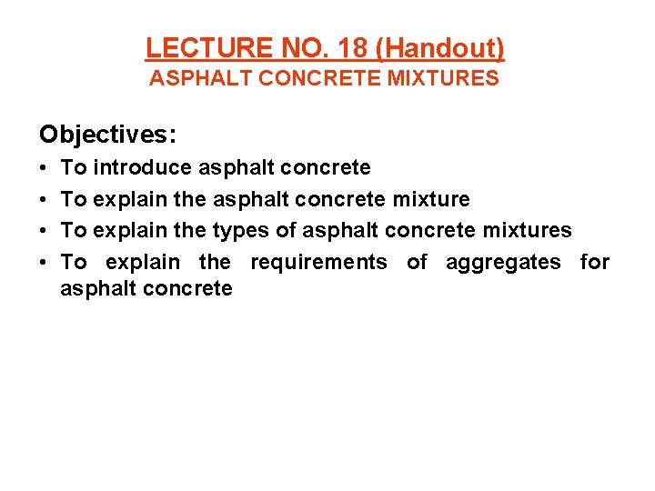LECTURE NO. 18 (Handout) ASPHALT CONCRETE MIXTURES Objectives: • • To introduce asphalt concrete
