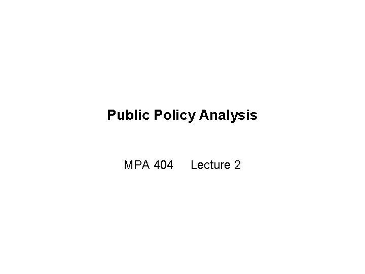 Public Policy Analysis MPA 404 Lecture 2 