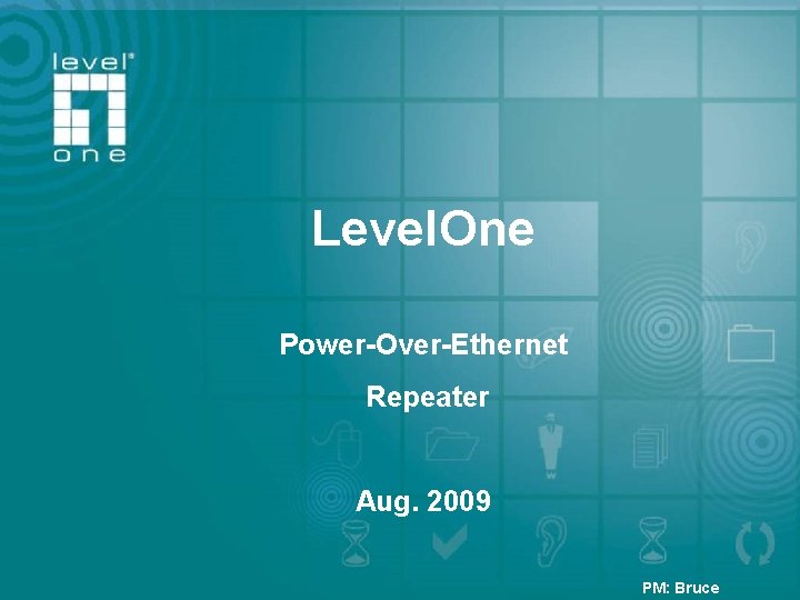 Level. One Company Profile Power-Over-Ethernet Repeater Aug. 2009 PM: Bruce 