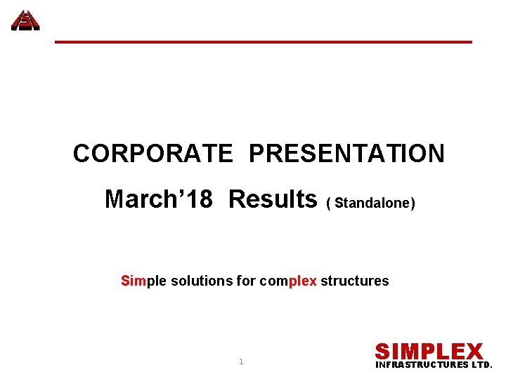 CORPORATE PRESENTATION March’ 18 Results ( Standalone) Simple solutions for complex structures 1 SIMPLEX