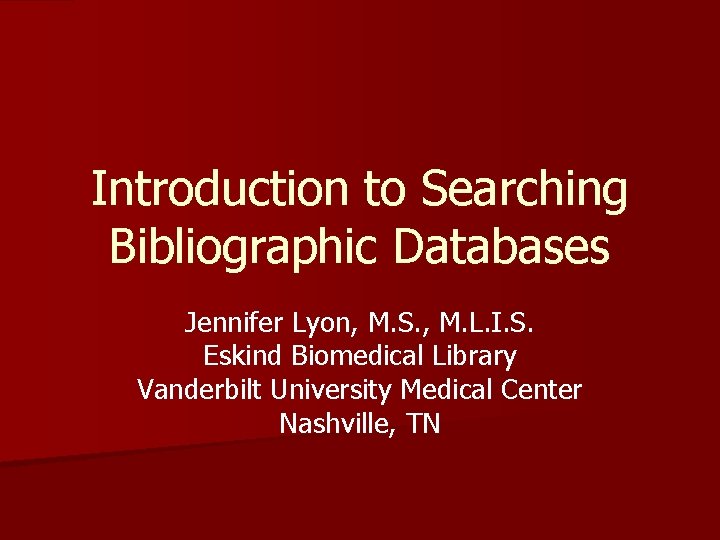 Introduction to Searching Bibliographic Databases Jennifer Lyon, M. S. , M. L. I. S.