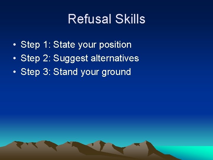 Refusal Skills • Step 1: State your position • Step 2: Suggest alternatives •