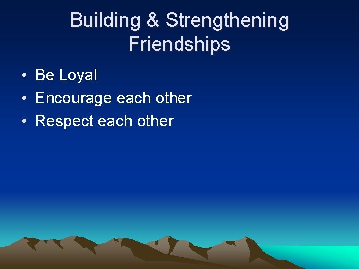 Building & Strengthening Friendships • Be Loyal • Encourage each other • Respect each