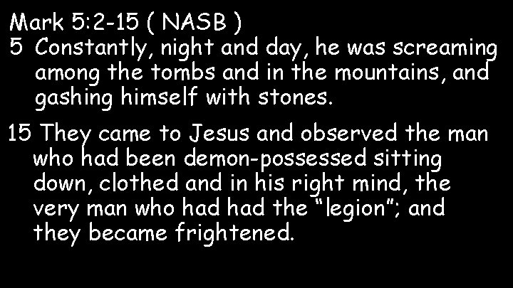 Mark 5: 2 -15 ( NASB ) 5 Constantly, night and day, he was