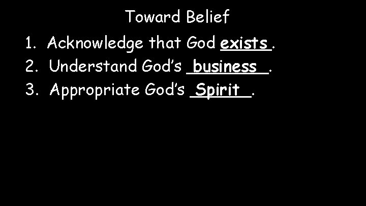 Toward Belief 1. Acknowledge that God exists _____. 2. Understand God’s ____. business 3.