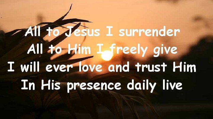 All to Jesus I surrender All to Him I freely give I will ever