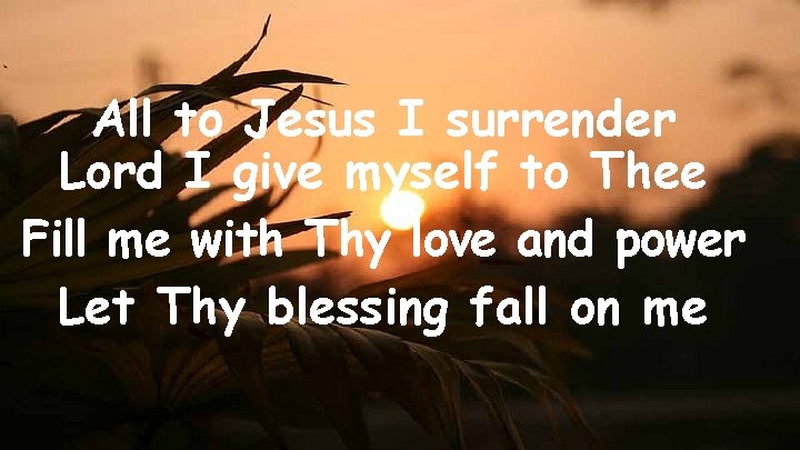 All to Jesus I surrender Lord I give myself to Thee Fill me with