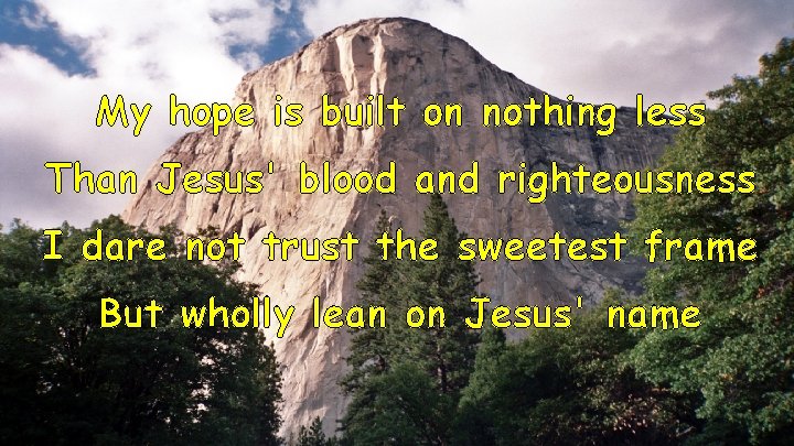 My hope is built on nothing less Than Jesus' blood and righteousness I dare