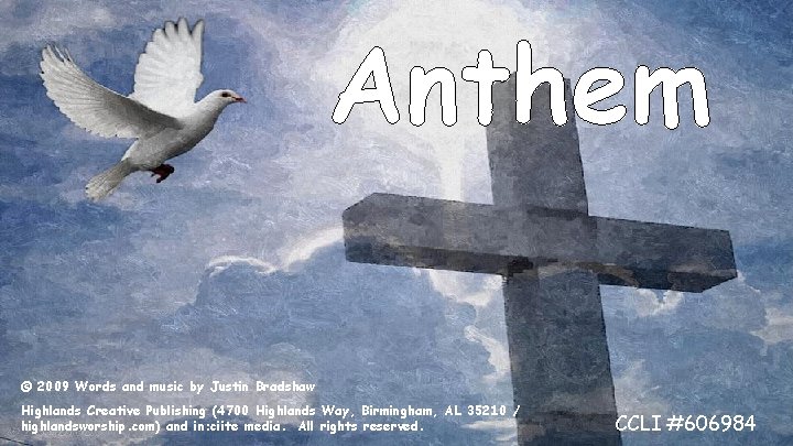 Anthem © 2009 Words and music by Justin Bradshaw Highlands Creative Publishing (4700 Highlands