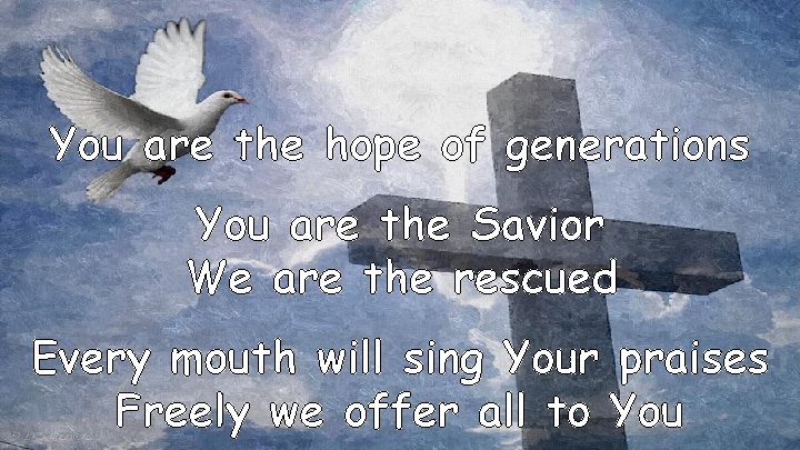 You are the hope of generations You are the Savior We are the rescued