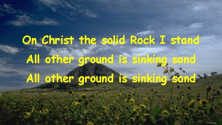 On Christ the solid Rock I stand All other ground is sinking sand 