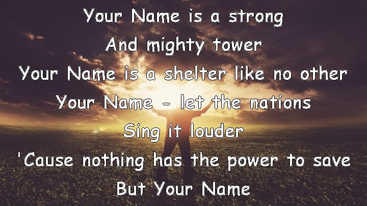 Your Name is a strong And mighty tower Your Name is a shelter like