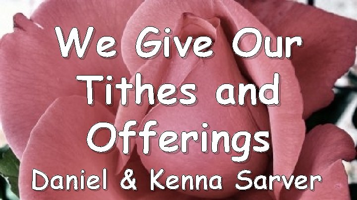 We Give Our Tithes and Offerings Daniel & Kenna Sarver 