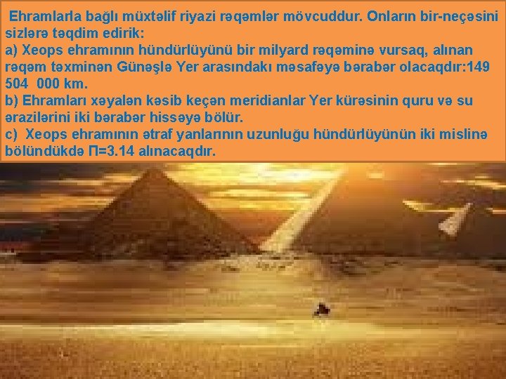 Ehramlarla bağlı müxtəlif riyazi rəqəmlər mövcuddur. Onların bir-neçəsini sizlərə təqdim edirik: a) Xeops Ehramlarla bağlı müxtəlif riyazi rəqəmlər mövcuddur. Onların bir-neçəsini sizlərə təqdim edirik: a) Xeops