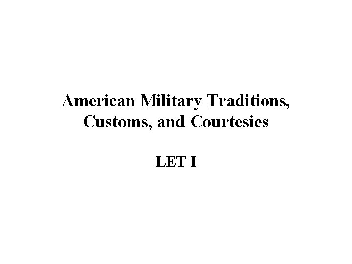 American Military Traditions, Customs, and Courtesies LET I American Military Traditions, Customs, and Courtesies LET I