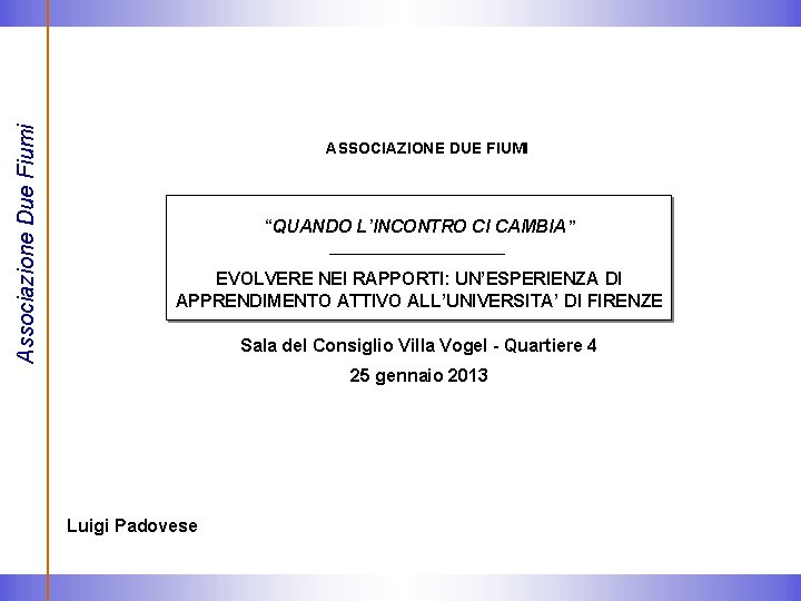 Associazione Due Fiumi ASSOCIAZIONE DUE FIUMI “QUANDO L’INCONTRO CI CAMBIA” EVOLVERE NEI RAPPORTI: UN’ESPERIENZA Associazione Due Fiumi ASSOCIAZIONE DUE FIUMI “QUANDO L’INCONTRO CI CAMBIA” EVOLVERE NEI RAPPORTI: UN’ESPERIENZA