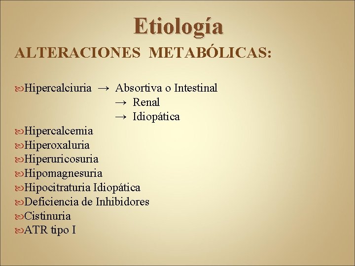 Etiología ALTERACIONES METABÓLICAS: Hipercalciuria → Absortiva o Intestinal → Renal → Idiopática Hipercalcemia Hiperoxaluria
