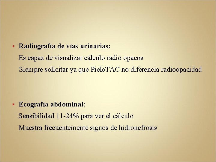 § Radiografía de vías urinarias: Es capaz de visualizar cálculo radio opacos Siempre solicitar