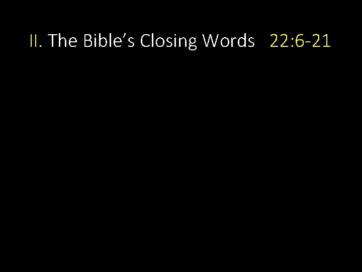 II. The Bible’s Closing Words 22: 6 -21 