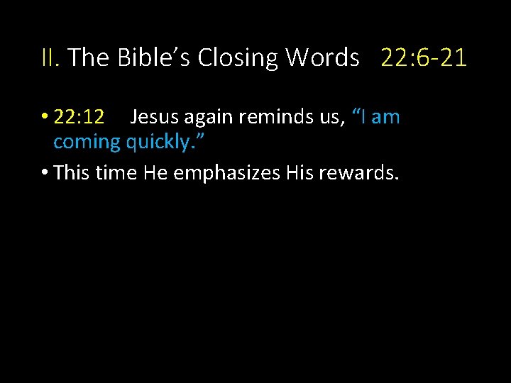 II. The Bible’s Closing Words 22: 6 -21 • 22: 12 Jesus again reminds